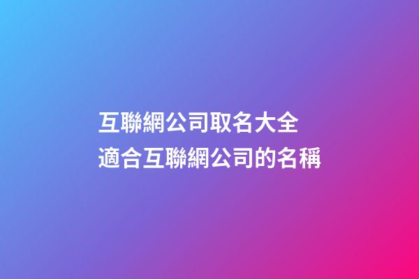 互聯網公司取名大全 適合互聯網公司的名稱